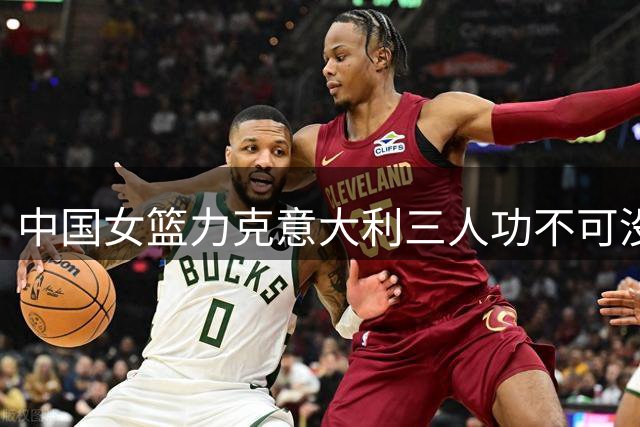 中国女篮力克意大利三人功不可没