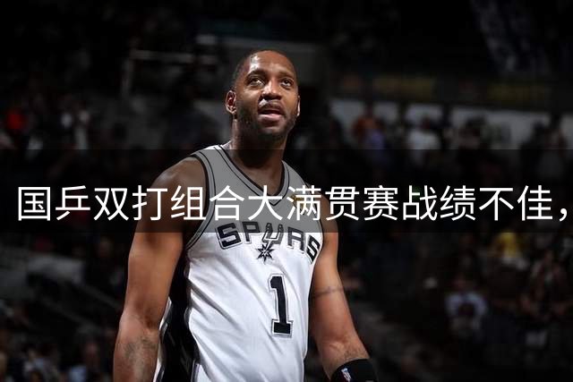 国乒双打组合大满贯赛战绩不佳，亚运前景引担忧