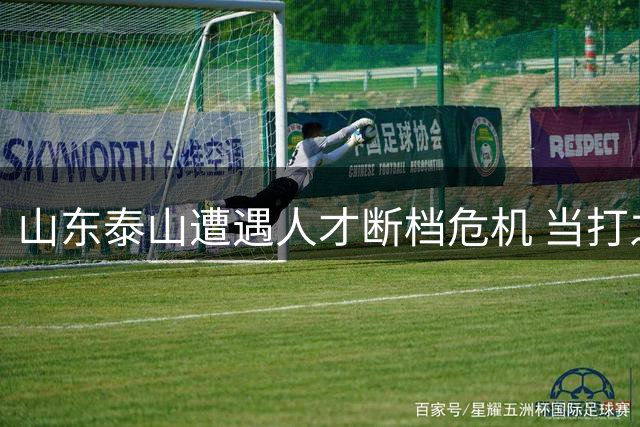 山东泰山遭遇人才断档危机 当打之年本土球员仅剩5人