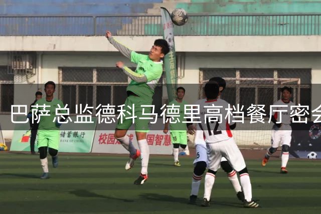 巴萨总监德科马德里高档餐厅密会多人引猜测 现场细节曝光