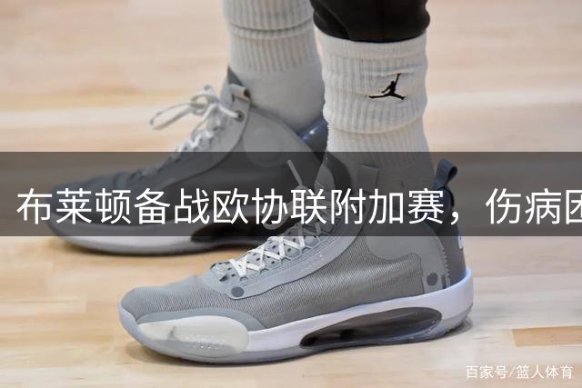 布莱顿备战欧协联附加赛，伤病困扰迎战北极圈劲旅