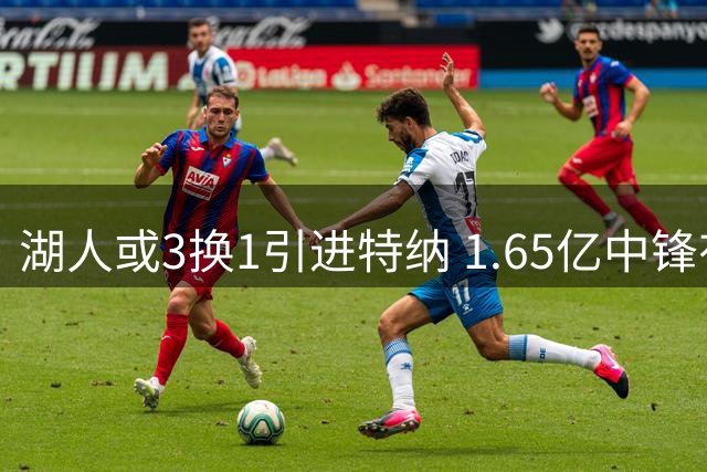 湖人或3换1引进特纳 1.65亿中锋有望联手东契奇