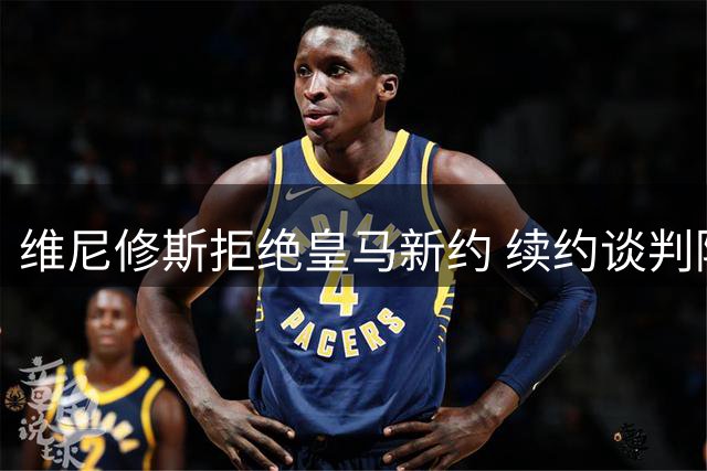 维尼修斯拒绝皇马新约 续约谈判陷入僵局