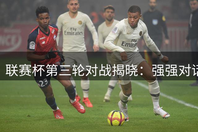 联赛杯第三轮对战揭晓：强强对话一触即发