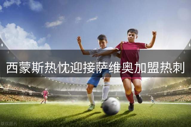 西蒙斯热忱迎接萨维奥加盟热刺