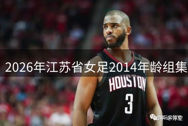 2026年江苏省女足2014年龄组集训正式启动 筑牢全运备战后备人才根基