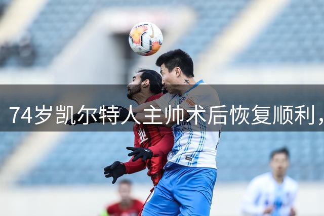 74岁凯尔特人主帅术后恢复顺利，俱乐部表示乐观